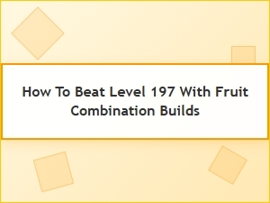 Fruit Combo Builds to Beat Level 197